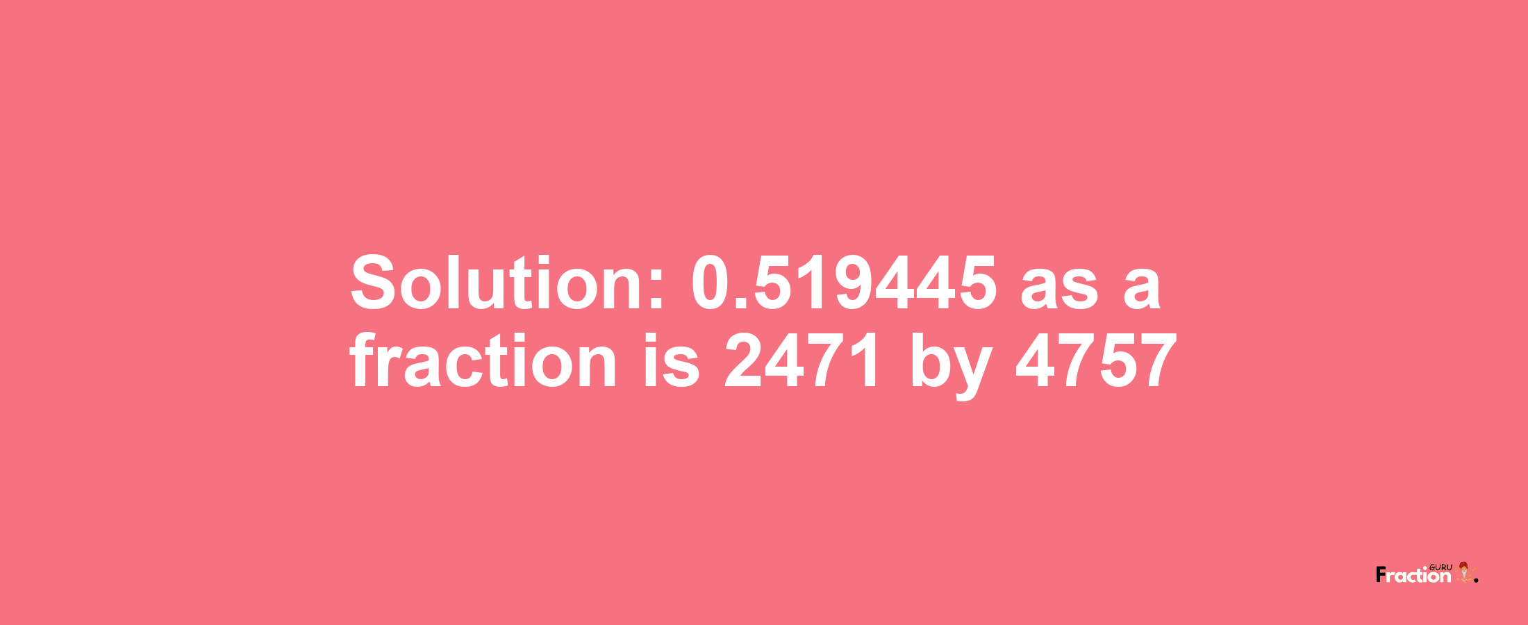 Solution:0.519445 as a fraction is 2471/4757